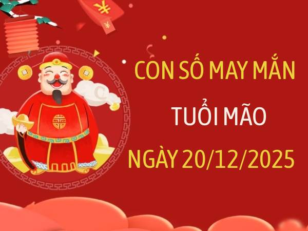 Con số may mắn tuổi Mão theo tình trạng cơ thể ngày 20/12/2025