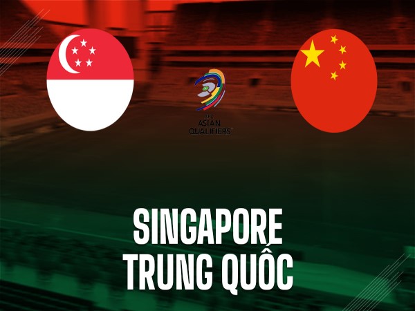 Dự đoán Singapore vs Trung Quốc, nhận định tỷ số ngày 05/06